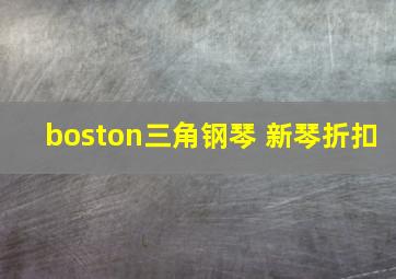 boston三角钢琴 新琴折扣